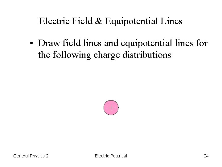 Electric Field & Equipotential Lines • Draw field lines and equipotential lines for the