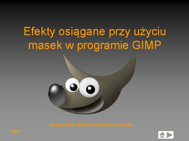 Efekty osiągane przy użyciu masek w programie GIMP Opracowała: Barbara Kozubek-Marczyk BKM 
