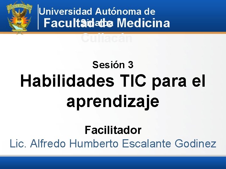 Universidad Autónoma de Sinaloa Facultad de Medicina Culiacán Sesión 3 Habilidades TIC para el