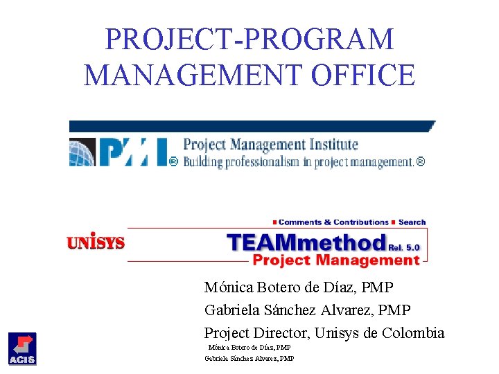 PROJECT-PROGRAM MANAGEMENT OFFICE Mónica Botero de Díaz, PMP Gabriela Sánchez Alvarez, PMP Project Director,