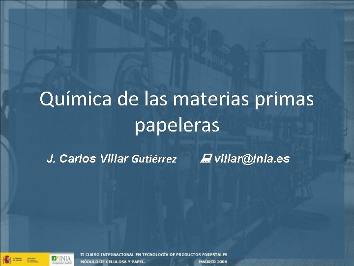 Química de las materias primas papeleras J. Carlos Villar Gutiérrez villar@inia. es 