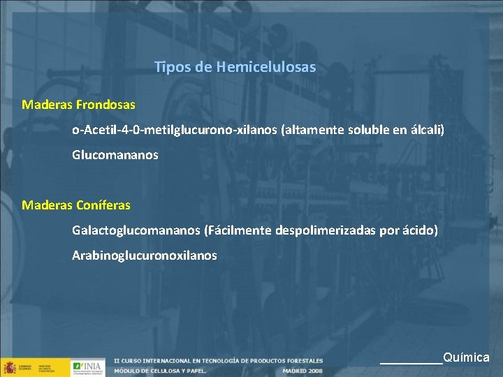 Tipos de Hemicelulosas Maderas Frondosas o-Acetil-4 -0 -metilglucurono-xilanos (altamente soluble en álcali) Glucomananos Maderas