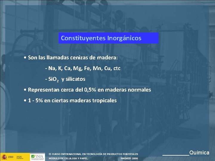 Constituyentes Inorgánicos • Son las llamadas cenizas de madera: - Na, K, Ca, Mg,