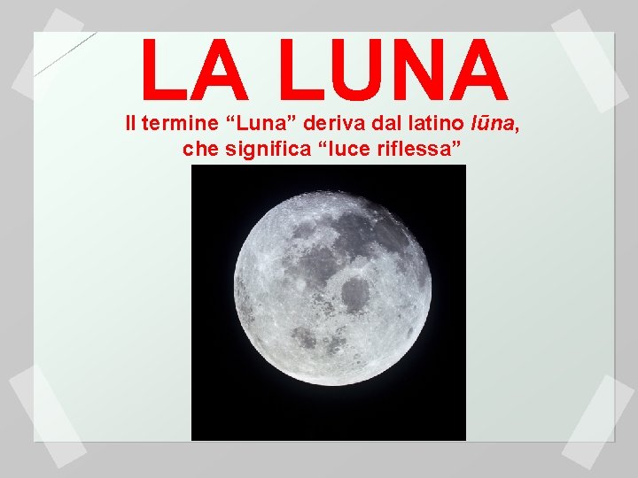 LA LUNA Il termine “Luna” deriva dal latino lūna, che significa “luce riflessa” 