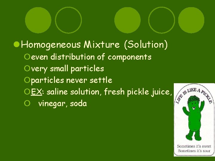 l Homogeneous Mixture (Solution) ¡even distribution of components ¡very small particles ¡particles never settle