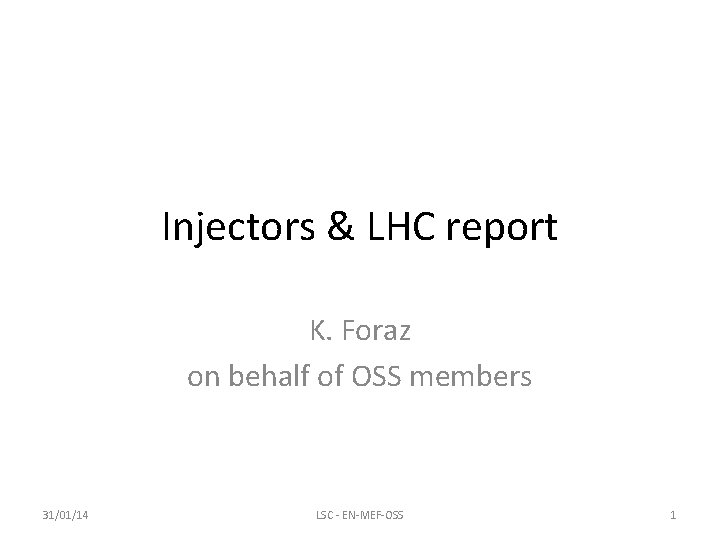 Injectors & LHC report K. Foraz on behalf of OSS members 31/01/14 LSC -