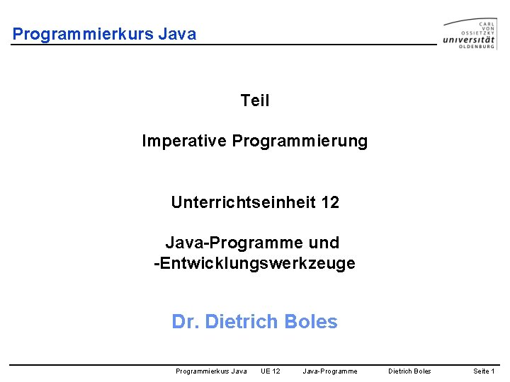 Programmierkurs Java Teil Imperative Programmierung Unterrichtseinheit 12 Java-Programme und -Entwicklungswerkzeuge Dr. Dietrich Boles Programmierkurs