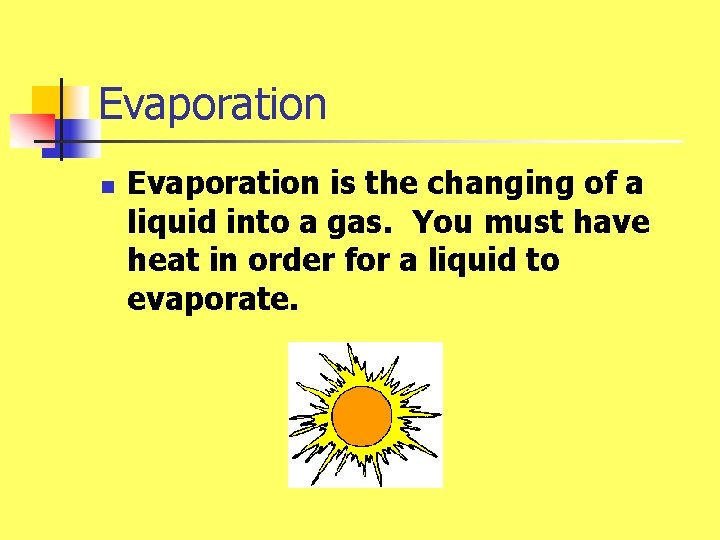 Evaporation n Evaporation is the changing of a liquid into a gas. You must