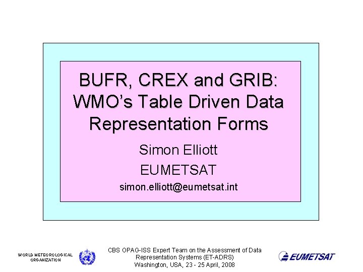 BUFR, CREX and GRIB: WMO’s Table Driven Data Representation Forms Simon Elliott EUMETSAT simon.