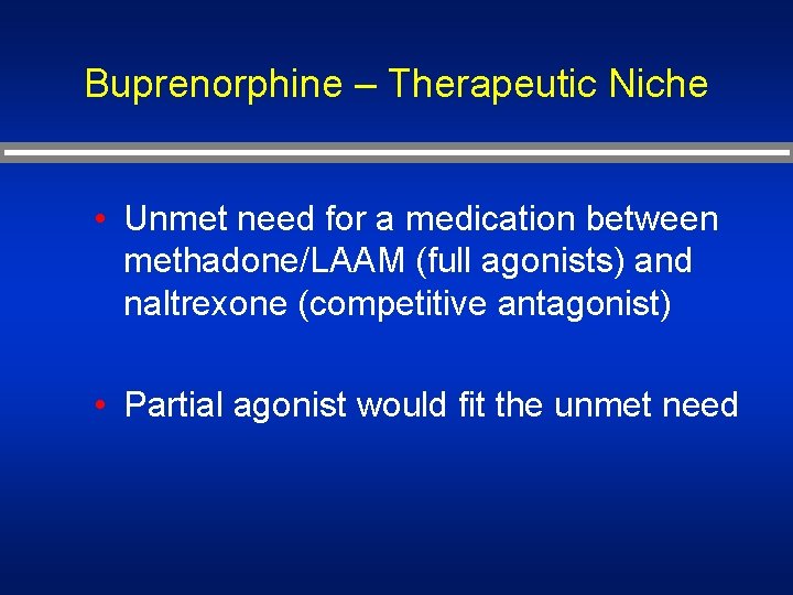Buprenorphine – Therapeutic Niche • Unmet need for a medication between methadone/LAAM (full agonists)