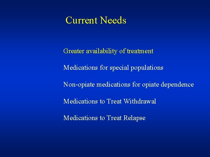 Current Needs Greater availability of treatment Medications for special populations Non-opiate medications for opiate