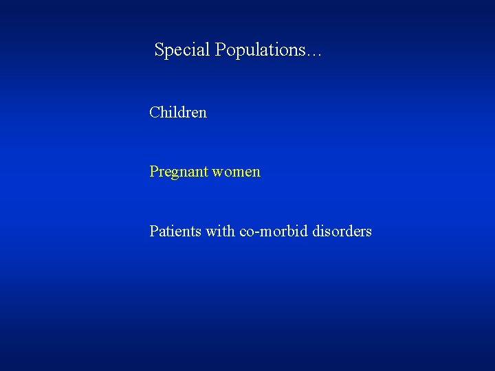 Special Populations… Children Pregnant women Patients with co-morbid disorders 