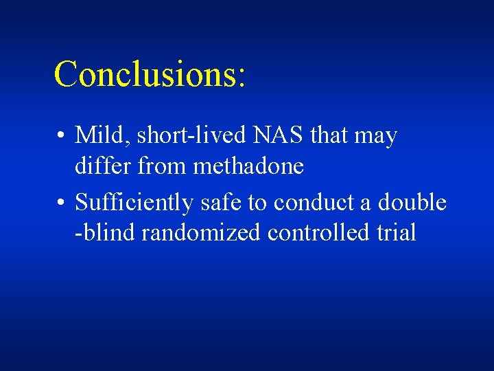 Conclusions: • Mild, short-lived NAS that may differ from methadone • Sufficiently safe to