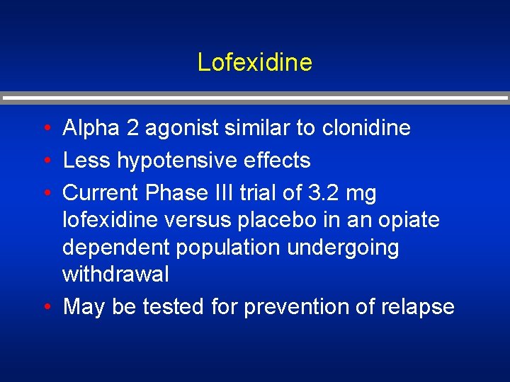 Lofexidine • Alpha 2 agonist similar to clonidine • Less hypotensive effects • Current