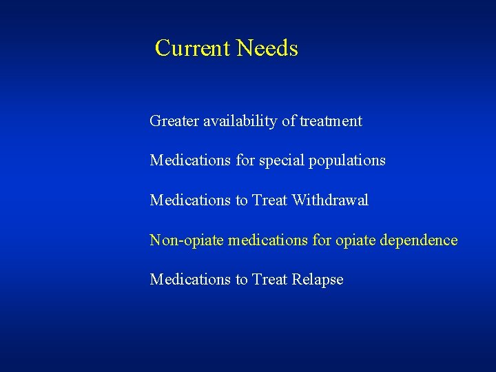 Current Needs Greater availability of treatment Medications for special populations Medications to Treat Withdrawal
