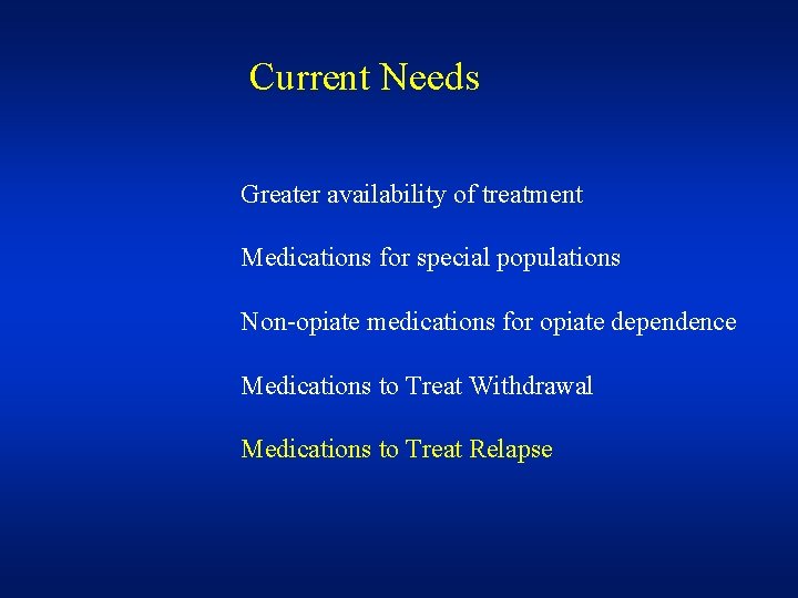 Current Needs Greater availability of treatment Medications for special populations Non-opiate medications for opiate