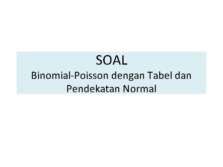 SOAL Binomial-Poisson dengan Tabel dan Pendekatan Normal 
