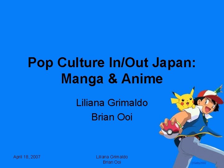 Pop Culture In/Out Japan: Manga & Anime Liliana Grimaldo Brian Ooi April 18, 2007