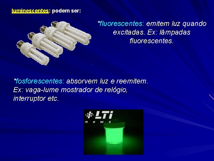 luminescentes: podem ser: *fluorescentes: emitem luz quando excitadas. Ex: lâmpadas fluorescentes. *fosforescentes: absorvem luz