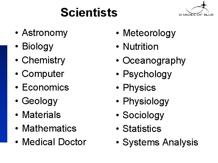 Scientists • • • Astronomy Biology Chemistry Computer Economics Geology Materials Mathematics Medical Doctor