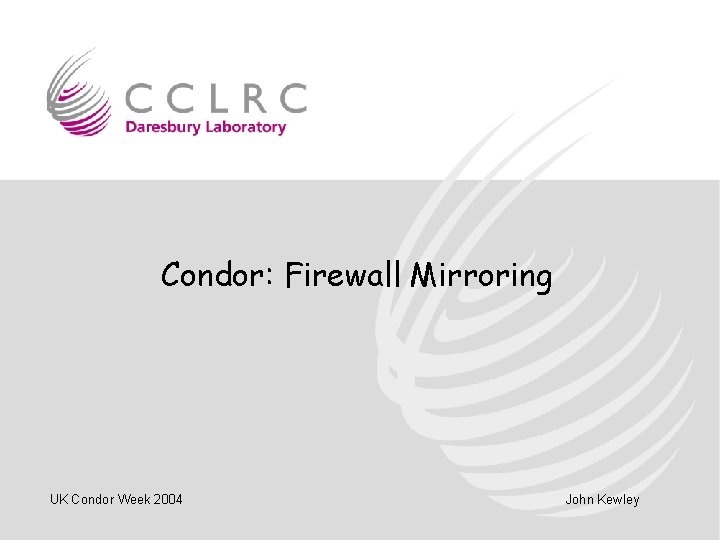 Condor: Firewall Mirroring UK Condor Week 2004 John Kewley 