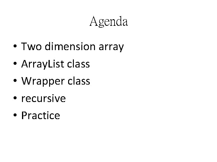 Agenda • • • Two dimension array Array. List class Wrapper class recursive Practice