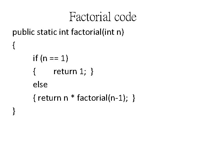 Factorial code public static int factorial(int n) { if (n == 1) { return