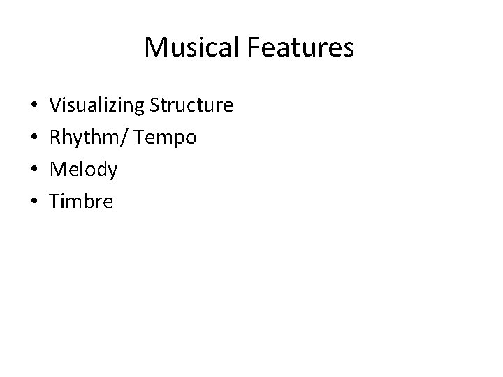 Musical Features • • Visualizing Structure Rhythm/ Tempo Melody Timbre 