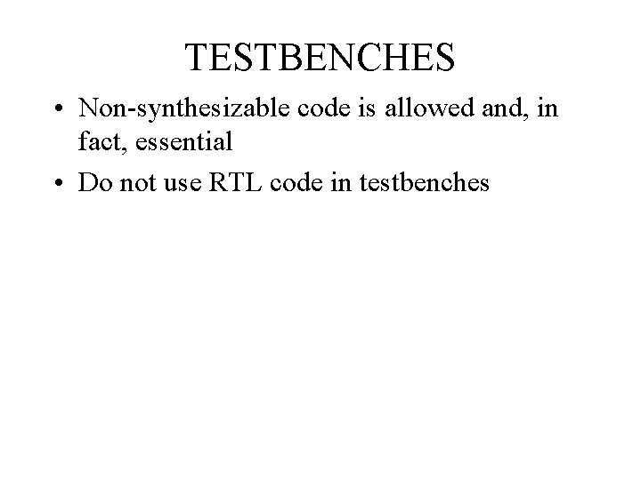 TESTBENCHES • Non-synthesizable code is allowed and, in fact, essential • Do not use