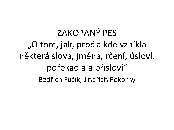 ZAKOPANÝ PES „O tom, jak, proč a kde vznikla některá slova, jména, rčení, úsloví,