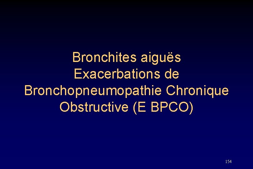 Bronchites aiguës Exacerbations de Bronchopneumopathie Chronique Obstructive (E BPCO) 154 