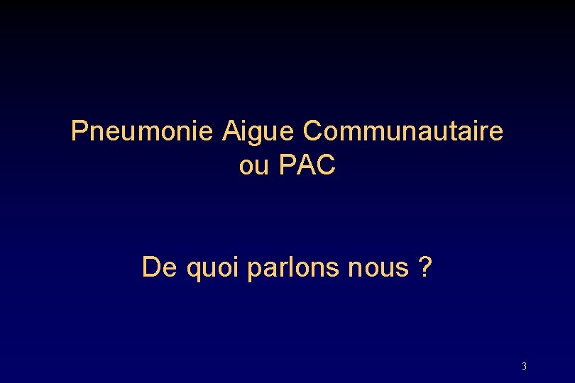 Pneumonie Aigue Communautaire ou PAC De quoi parlons nous ? 3 