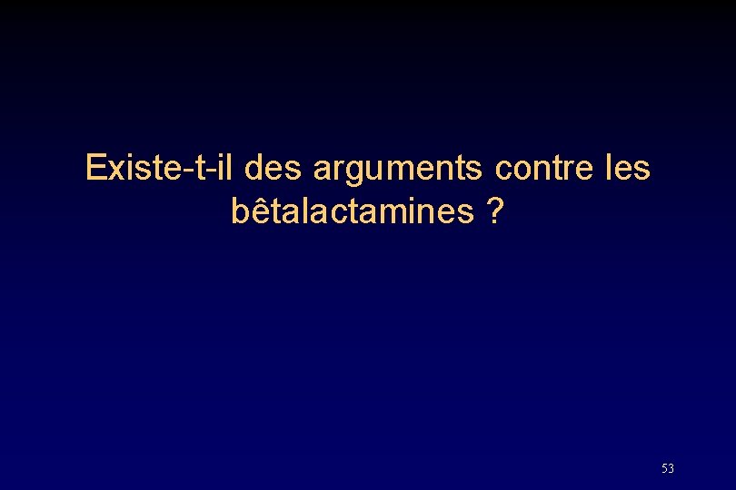 Existe-t-il des arguments contre les bêtalactamines ? 53 