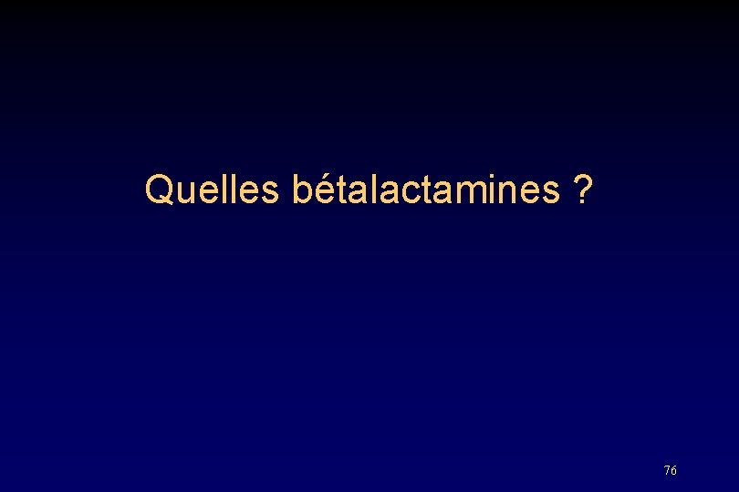 Quelles bétalactamines ? 76 