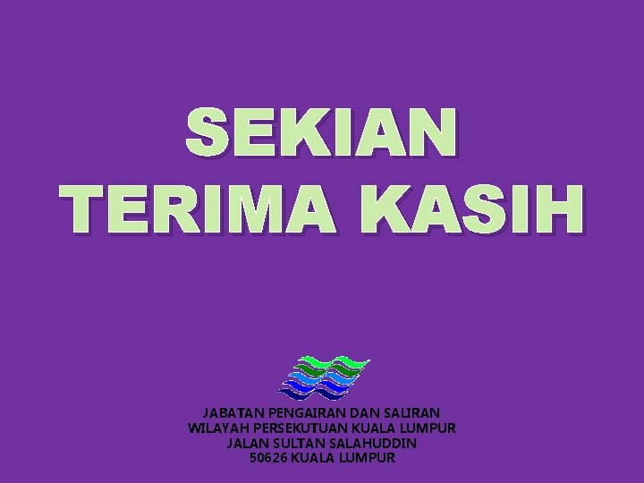 SEKIAN TERIMA KASIH JABATAN PENGAIRAN DAN SALIRAN WILAYAH PERSEKUTUAN KUALA LUMPUR JALAN SULTAN SALAHUDDIN