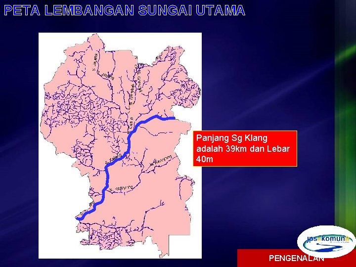 PETA LEMBANGAN SUNGAI UTAMA Panjang Sg Klang adalah 39 km dan Lebar 40 m