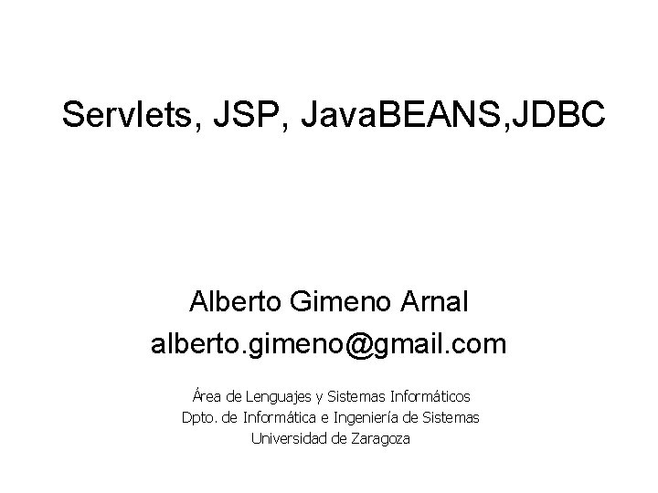 Servlets, JSP, Java. BEANS, JDBC Alberto Gimeno Arnal alberto. gimeno@gmail. com Área de Lenguajes