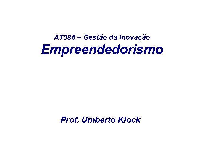 AT 086 – Gestão da Inovação Empreendedorismo Prof. Umberto Klock 