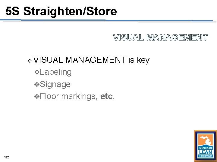 5 S Straighten/Store VISUAL MANAGEMENT v 125 VISUAL MANAGEMENT is key v. Labeling v. 5 S Straighten/Store VISUAL MANAGEMENT v 125 VISUAL MANAGEMENT is key v. Labeling v.