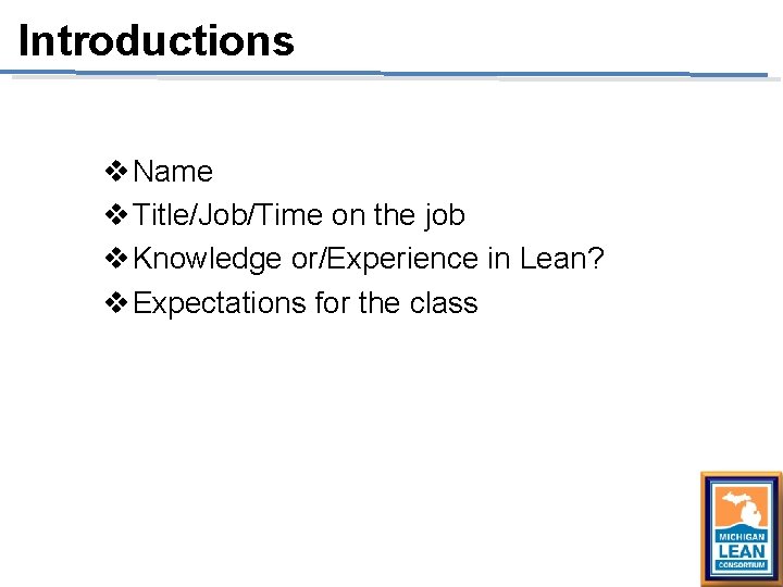 Introductions v Name v Title/Job/Time on the job v Knowledge or/Experience in Lean? v Introductions v Name v Title/Job/Time on the job v Knowledge or/Experience in Lean? v