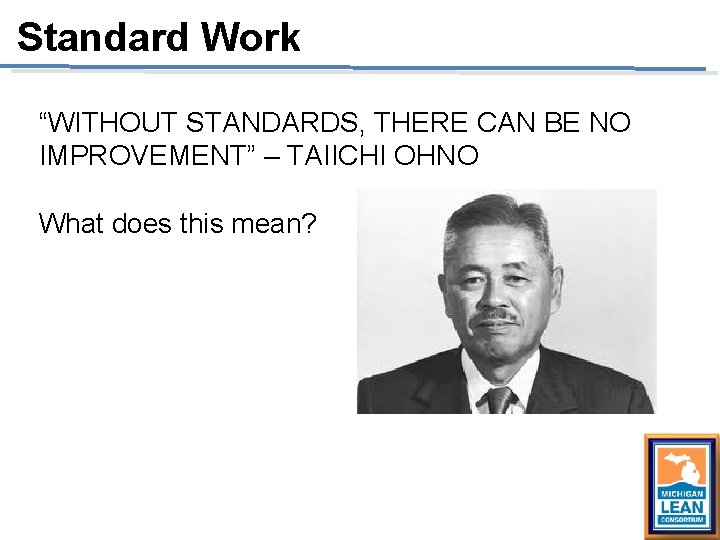 Standard Work “WITHOUT STANDARDS, THERE CAN BE NO IMPROVEMENT” – TAIICHI OHNO What does Standard Work “WITHOUT STANDARDS, THERE CAN BE NO IMPROVEMENT” – TAIICHI OHNO What does