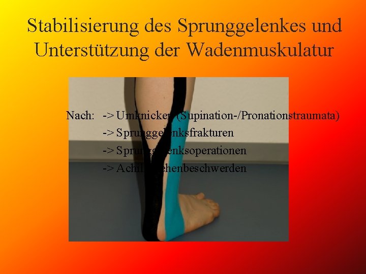 Stabilisierung des Sprunggelenkes und Unterstützung der Wadenmuskulatur Nach: -> Umknicken (Supination-/Pronationstraumata) -> Sprunggelenksfrakturen ->