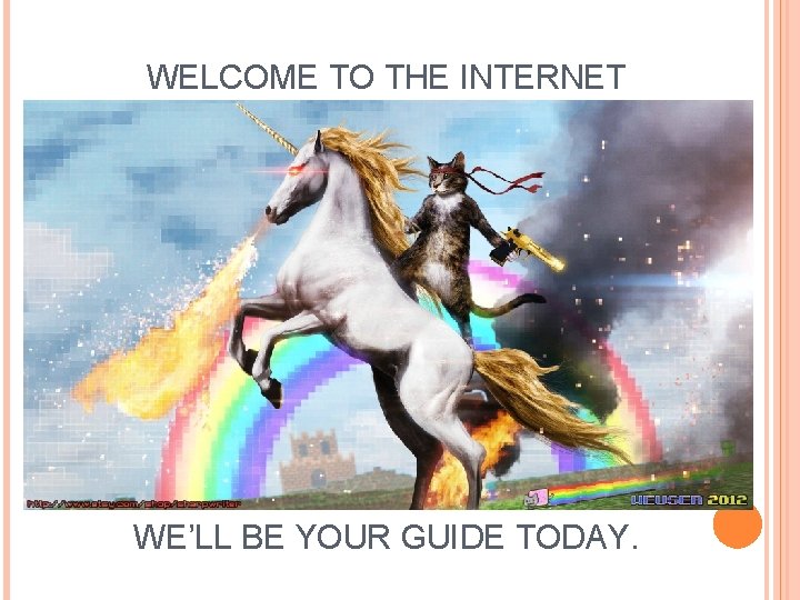 WELCOME TO THE INTERNET WE’LL BE YOUR GUIDE TODAY. WELCOME TO THE INTERNET WE’LL BE YOUR GUIDE TODAY.