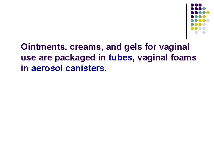 Ointments, creams, and gels for vaginal use are packaged in tubes, vaginal foams in Ointments, creams, and gels for vaginal use are packaged in tubes, vaginal foams in
