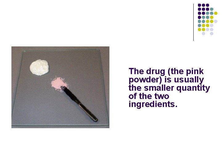 The drug (the pink powder) is usually the smaller quantity of the two ingredients. The drug (the pink powder) is usually the smaller quantity of the two ingredients.