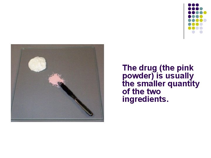 The drug (the pink powder) is usually the smaller quantity of the two ingredients.