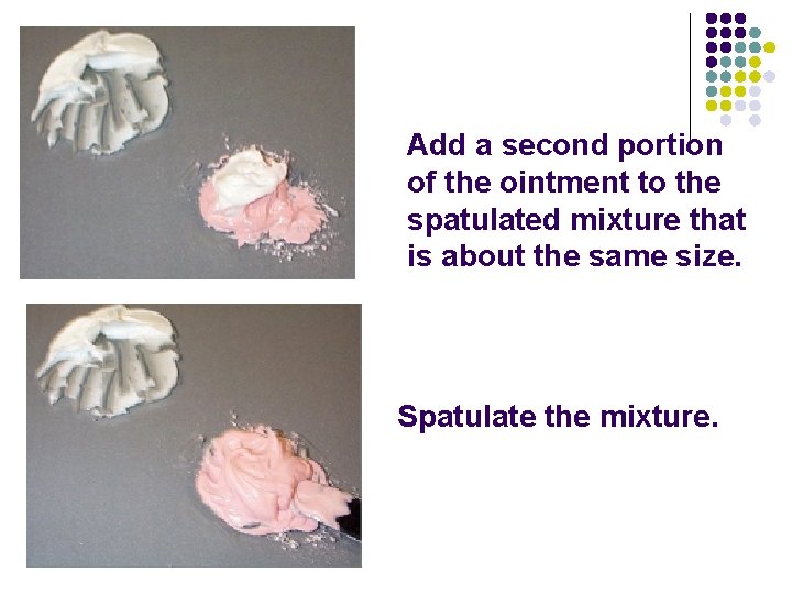 Add a second portion of the ointment to the spatulated mixture that is about Add a second portion of the ointment to the spatulated mixture that is about