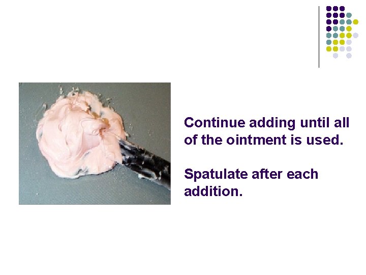 Continue adding until all of the ointment is used. Spatulate after each addition. 