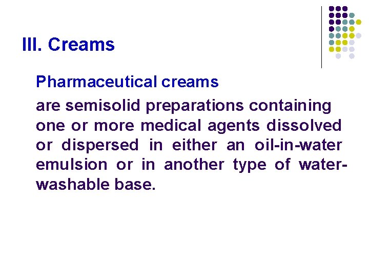 III. Creams Pharmaceutical creams are semisolid preparations containing one or more medical agents dissolved III. Creams Pharmaceutical creams are semisolid preparations containing one or more medical agents dissolved