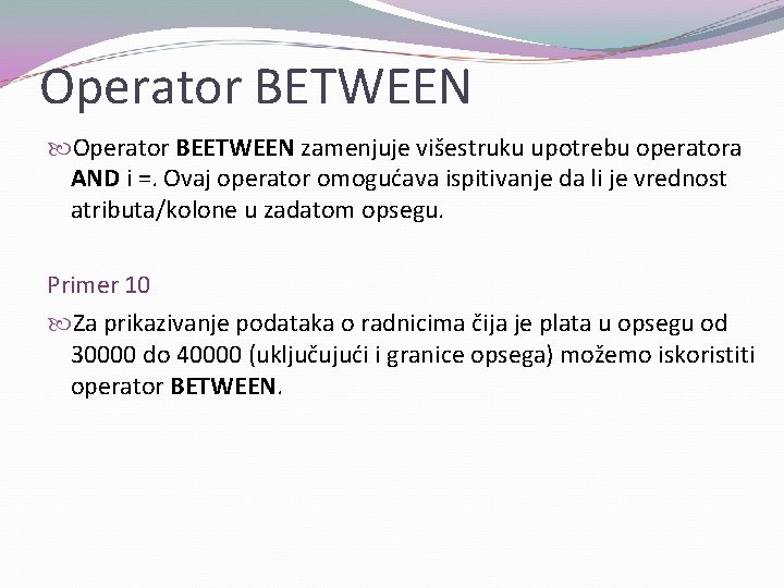 Operator BETWEEN Operator BEETWEEN zamenjuje višestruku upotrebu operatora AND i =. Ovaj operator omogućava